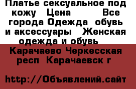 Платье сексуальное под кожу › Цена ­ 500 - Все города Одежда, обувь и аксессуары » Женская одежда и обувь   . Карачаево-Черкесская респ.,Карачаевск г.